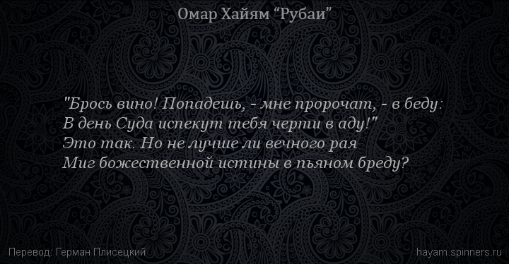 "Брось вино! Попадешь, - мне пророчат, - в беду:
 | Омар Хайям | Рубаи о вине и винопитии
