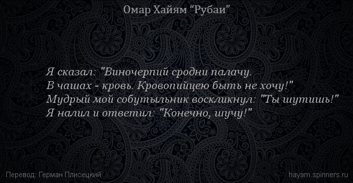 Я сказал: "Виночерпий сродни палачу.
 | Омар Хайям | Рубаи о вине и винопитии