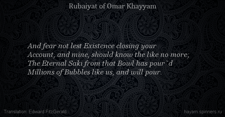 And fear not lest Existence closing your
 | Omar Khayyam | Rubaiyat in English