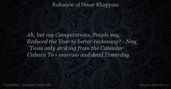 Ah, but my Computations, People say,
 | Omar Khayyam | Rubaiyat in English