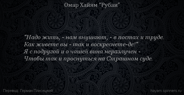 "Надо жить, - нам внушают, - в постах и труде.
 | Омар Хайям | Рубаи о любви