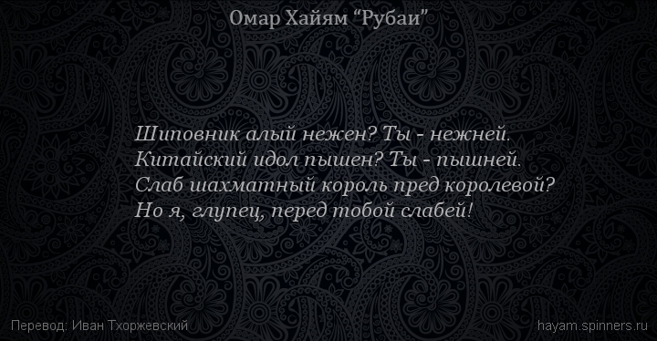 Шиповник алый нежен? Ты - нежней.
 | Омар Хайям | Рубаи о любви