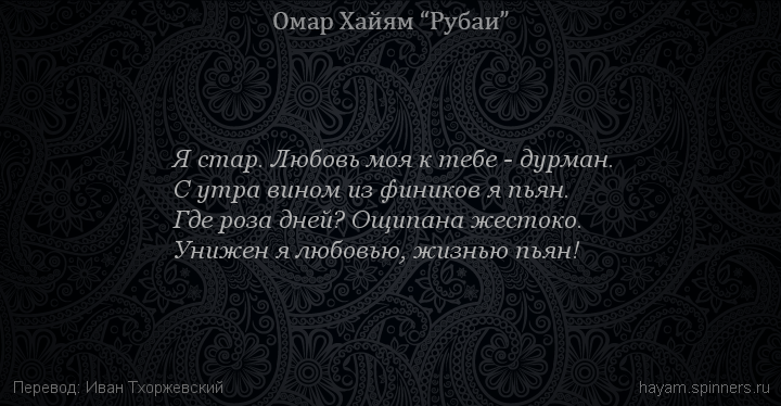 Я стар. Любовь моя к тебе - дурман.
 | Омар Хайям | Рубаи о любви