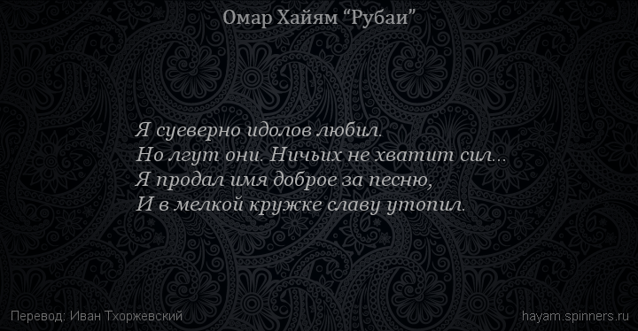 Я суеверно идолов любил.
 | Омар Хайям | Рубаи о вине и винопитии